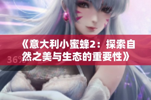 《意大利小蜜蜂2：探索自然之美与生态的重要性》