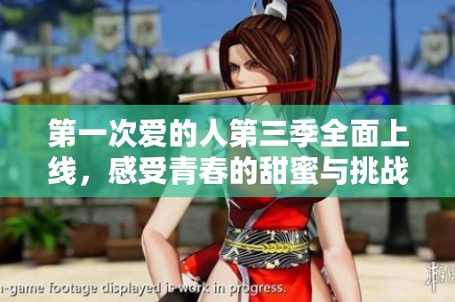 第一次爱的人第三季全面上线，感受青春的甜蜜与挑战