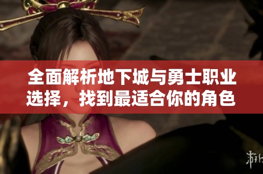 全面解析地下城与勇士职业选择，找到最适合你的角色攻略