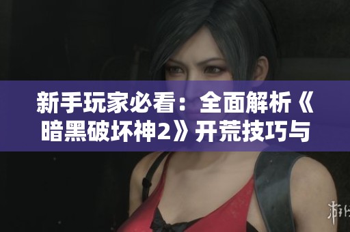 新手玩家必看：全面解析《暗黑破坏神2》开荒技巧与攻略！