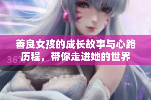 善良女孩的成长故事与心路历程，带你走进她的世界