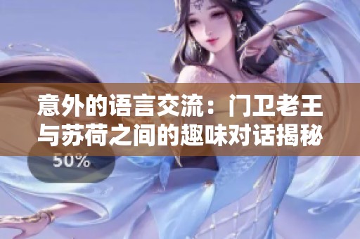 意外的语言交流：门卫老王与苏荷之间的趣味对话揭秘