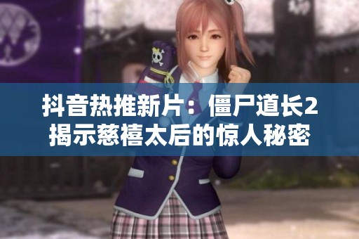抖音热推新片：僵尸道长2揭示慈禧太后的惊人秘密