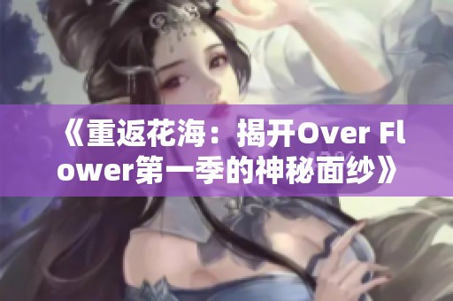 《重返花海：揭开Over Flower第一季的神秘面纱》