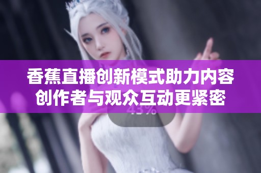 香蕉直播创新模式助力内容创作者与观众互动更紧密