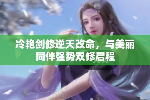 冷艳剑修逆天改命，与美丽同伴强势双修启程