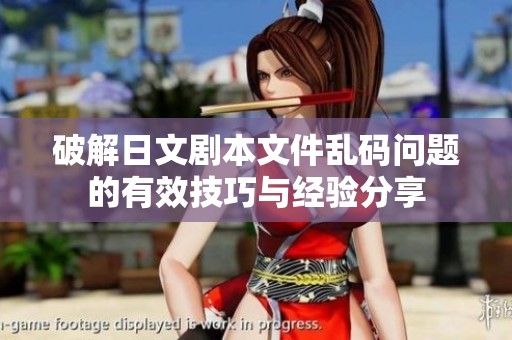 破解日文剧本文件乱码问题的有效技巧与经验分享
