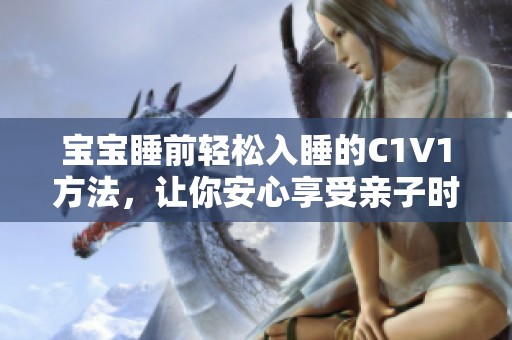 宝宝睡前轻松入睡的C1V1方法，让你安心享受亲子时光