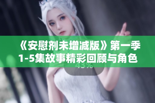 《安慰剂未增减版》第一季1-5集故事精彩回顾与角色分析