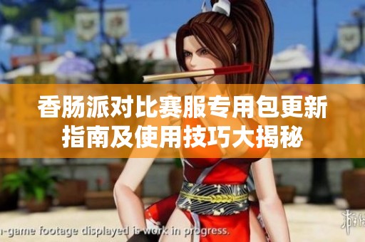 香肠派对比赛服专用包更新指南及使用技巧大揭秘