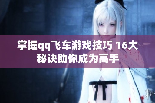 掌握qq飞车游戏技巧 16大秘诀助你成为高手
