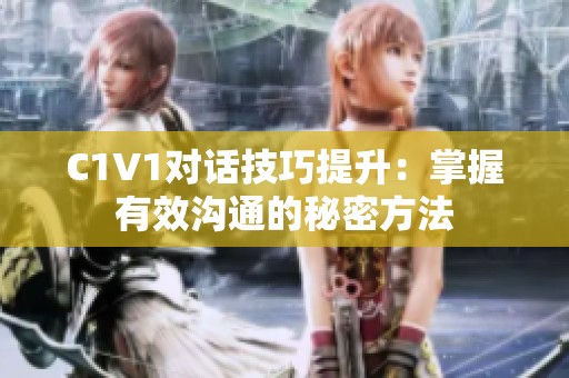 C1V1对话技巧提升：掌握有效沟通的秘密方法