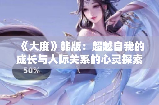《大度》韩版：超越自我的成长与人际关系的心灵探索