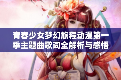 青春少女梦幻旅程动漫第一季主题曲歌词全解析与感悟