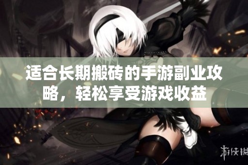 适合长期搬砖的手游副业攻略，轻松享受游戏收益