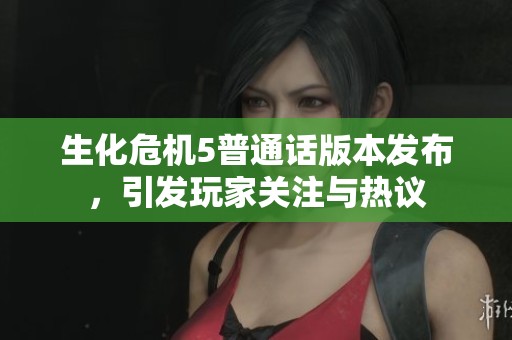 生化危机5普通话版本发布，引发玩家关注与热议