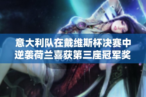 意大利队在戴维斯杯决赛中逆袭荷兰喜获第三座冠军奖杯