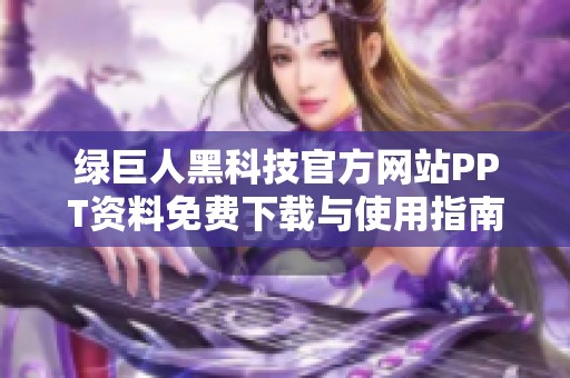 绿巨人黑科技官方网站PPT资料免费下载与使用指南