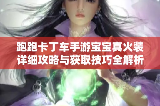 跑跑卡丁车手游宝宝真火装详细攻略与获取技巧全解析