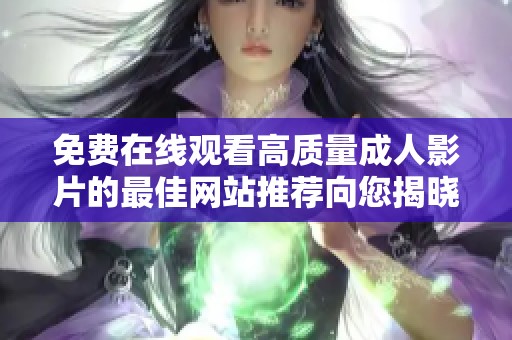免费在线观看高质量成人影片的最佳网站推荐向您揭晓