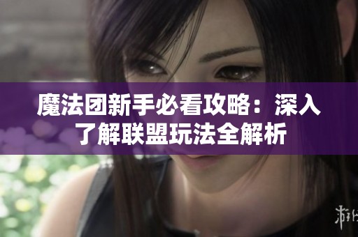 魔法团新手必看攻略：深入了解联盟玩法全解析