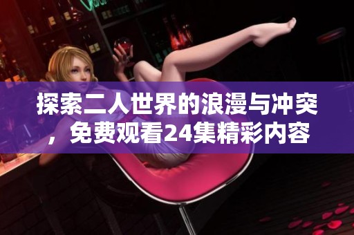 探索二人世界的浪漫与冲突，免费观看24集精彩内容
