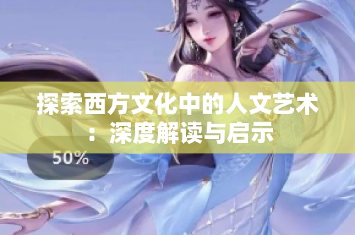 探索西方文化中的人文艺术：深度解读与启示