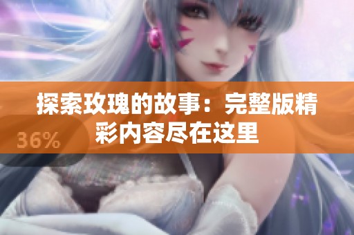 探索玫瑰的故事：完整版精彩内容尽在这里