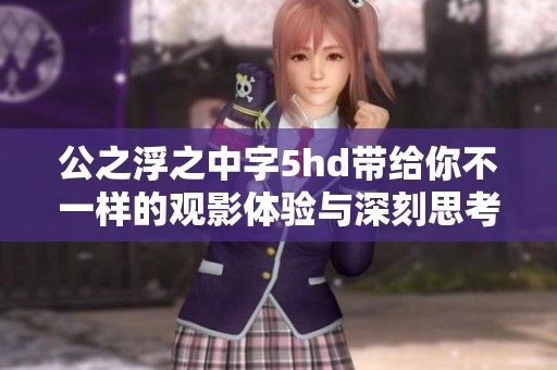 公之浮之中字5hd带给你不一样的观影体验与深刻思考