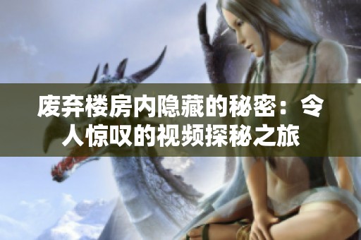 废弃楼房内隐藏的秘密：令人惊叹的视频探秘之旅