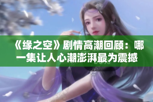 《缘之空》剧情高潮回顾：哪一集让人心潮澎湃最为震撼