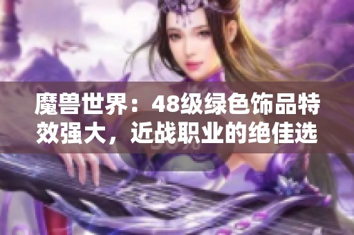 魔兽世界：48级绿色饰品特效强大，近战职业的绝佳选择