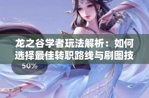 龙之谷学者玩法解析：如何选择最佳转职路线与刷图技巧