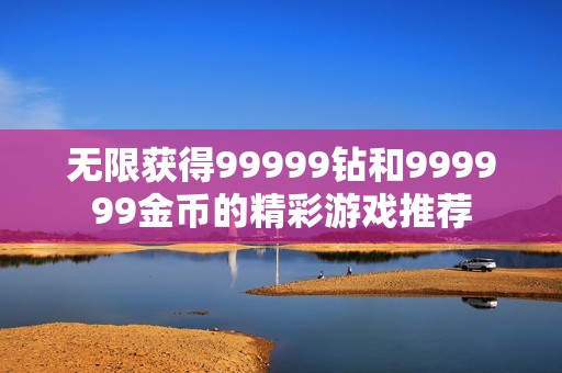无限获得99999钻和999999金币的精彩游戏推荐