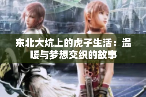 东北大炕上的虎子生活：温暖与梦想交织的故事