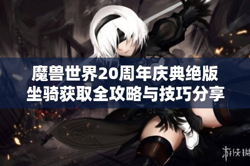 魔兽世界20周年庆典绝版坐骑获取全攻略与技巧分享