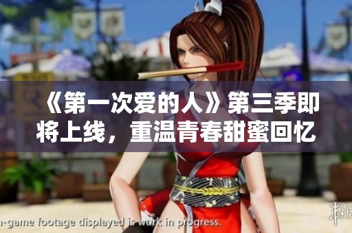 《第一次爱的人》第三季即将上线，重温青春甜蜜回忆