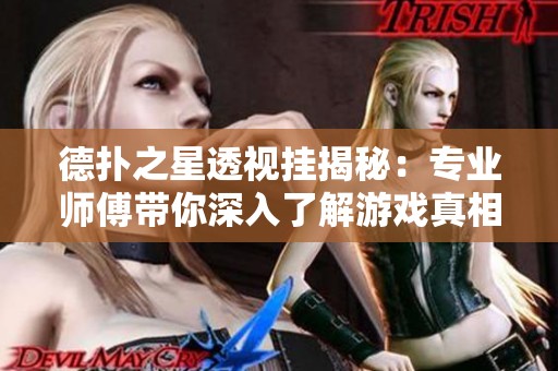 德扑之星透视挂揭秘：专业师傅带你深入了解游戏真相