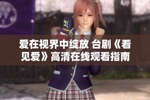 爱在视界中绽放 台剧《看见爱》高清在线观看指南