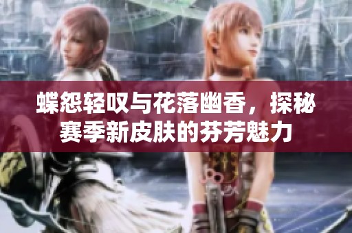 蝶怨轻叹与花落幽香，探秘赛季新皮肤的芬芳魅力