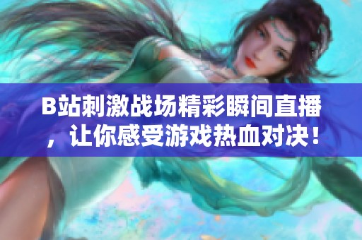 B站刺激战场精彩瞬间直播，让你感受游戏热血对决！