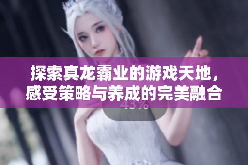 探索真龙霸业的游戏天地，感受策略与养成的完美融合之旅