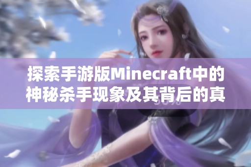 探索手游版Minecraft中的神秘杀手现象及其背后的真实故事