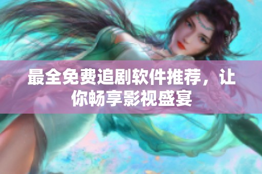 最全免费追剧软件推荐，让你畅享影视盛宴