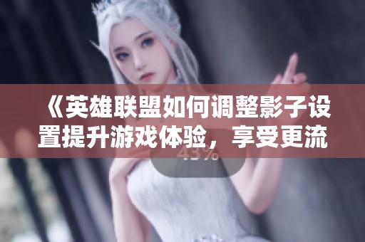 《英雄联盟如何调整影子设置提升游戏体验，享受更流畅的战斗》