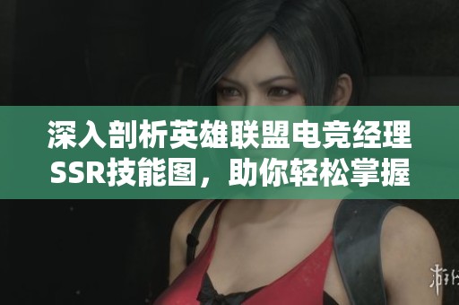 深入剖析英雄联盟电竞经理SSR技能图，助你轻松掌握攻略技巧