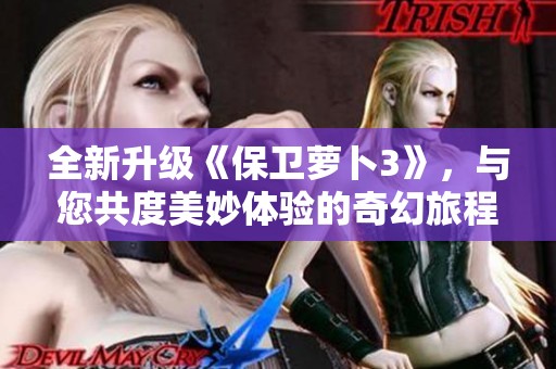 全新升级《保卫萝卜3》，与您共度美妙体验的奇幻旅程