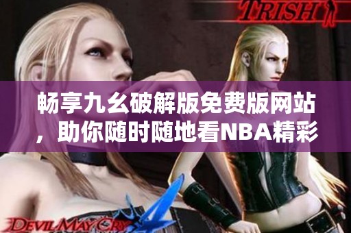 畅享九幺破解版免费版网站，助你随时随地看NBA精彩比赛