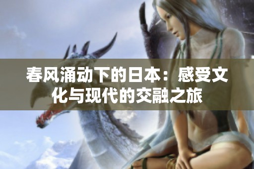 春风涌动下的日本：感受文化与现代的交融之旅