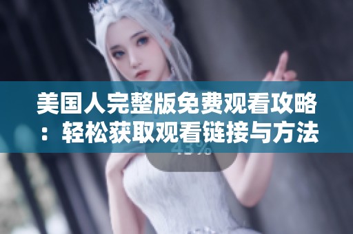 美国人完整版免费观看攻略：轻松获取观看链接与方法分享